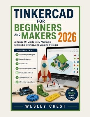 Tinkercad for Beginners and Makers 2026: A Hands-On Guide to 3D Modeling, Simple Electronics, and Creative Projects - Wesley Crest - cover