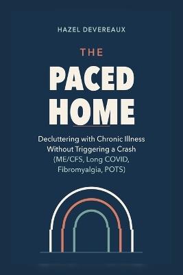 The Paced Home: Decluttering with Chronic Illness Without Triggering a Crash (ME/CFS, Long COVID, Fibromyalgia, POTS) - Hazel Devereaux - cover
