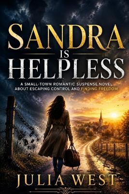 Sandra Is Helpless: A Small-Town Romantic Suspense Novel About Escaping Control and Finding Freedom - Julia West - cover