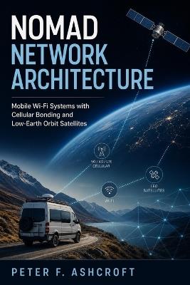 Nomad Network Architecture: Mobile Wi-Fi Systems with Cellular Bonding and Low-Earth Orbit Satellites - Peter F Ashcroft - cover