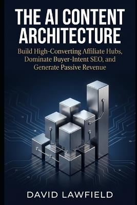 The AI Content Architecture: Build High-Converting Affiliate Hubs, Dominate Buyer-Intent SEO, and Generate Passive Revenue - David Lawfield - cover