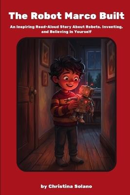 The Robot Marco Built: An Inspiring Read-Aloud Story About Robots, Inventing, and Believing in Yourself - Christina Solano - cover