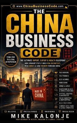 The China Business Code: Decode global trade and build real wealth from scratch. - Mike Kalonje - cover