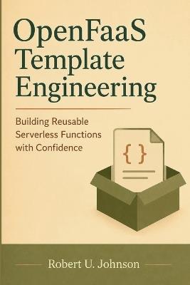 OpenFaaS Template Engineering: Building Reusable Serverless Functions with Confidence - Robert U Johnson - cover