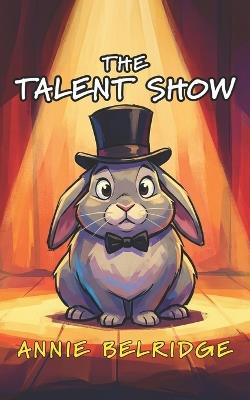 The Talent Show: An Early Reader Chapter Book with Timeless Lessons - Annie Belridge - cover