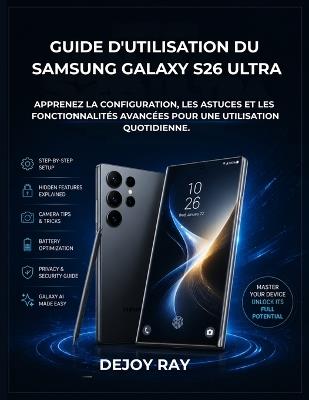 Guide d'utilisation du Samsung Galaxy S26 Ultra: Apprenez la configuration, les astuces et les fonctionnalités avancées pour une utilisation quotidienne. - Dejoy Ray - cover