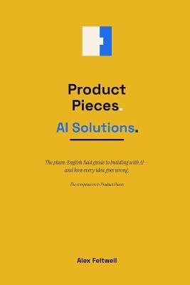 Product Pieces: AI Solutions: The plain-English field guide to building with AI - and how every idea goes wrong. - Alex Feltwell - cover