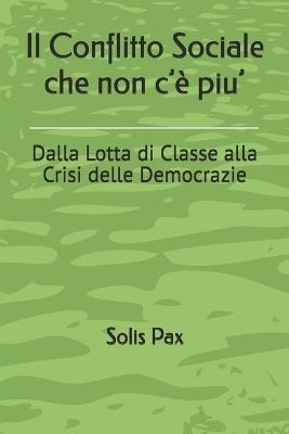 Il Conflitto Sociale che non c'è piu': Dalla Lotta di Classe alla Crisi delle Democrazie - Solis Pax - cover