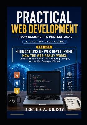Practical Web Development From Beginner to Professional: A Step-by-Step Guide - Bertha A Kilroy - cover