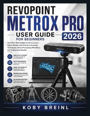 Revopoint MetroX Pro User Guide for Beginners 2026: Turn Real-World Objects into Accurate Digital Models with Practical Scanning Techniques, Smart Processing Workflows, and Professional Results - Koby Breinl - cover