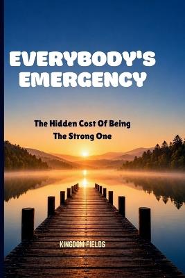 Everybody's Emergency: The Hidden Cost Of Being The Strong One - Kingdom Fields - cover