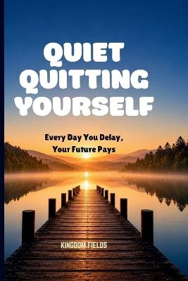 Quiet Quitting Yourself: Every Day You Delay, Your Future Pays - Kingdom Fields - cover