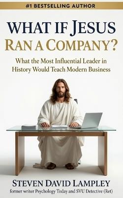 What If Jesus Ran a Company?: What the Most Influential Leader in History Would Teach Modern Business - Steven David Lampley - cover
