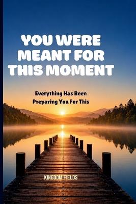 You Were Meant for This Moment: Everything Has Been Preparing You For This - Kingdom Fields - cover