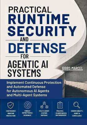 Practical Runtime Security and Defense for Agentic AI Systems: Implement Continuous Protection and Automated Defense for Autonomous AI Agents and Multi-Agent Systems - Gibbs Marcel - cover