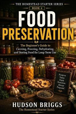 Food Preservation: The Beginner's Guide to Canning, Freezing, Dehydrating, and Storing Food for Long-Term Use - Hudson Briggs - cover