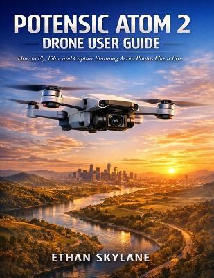 Potensic Atom 2 Drone User Guide: How to Fly, Film, and Capture Stunning Aerial Photos Like a Pro - Ethan Skylane - cover