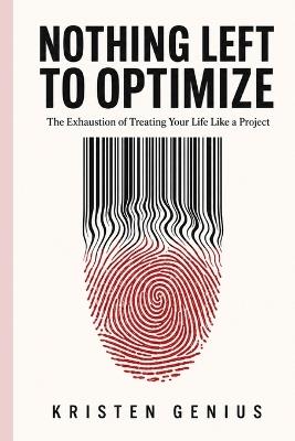 Nothing Left to Optimize: The Exhaustion of Treating Your Life Like a Project - Kristen Genius - cover