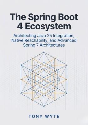 The Spring Boot 4 Ecosystem: Architecting Java 25 Integration, Native Reachability, and Advanced Spring 7 Architectures - Tony Wyte - cover
