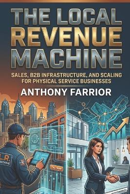 The Local Revenue Machine: Sales, B2B Infrastructure, and Scaling for Physical Service Businesses - Anthony Farrior - cover