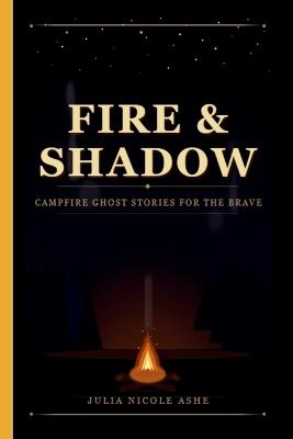 Fire and Shadow Campfire Stories: Ghost Stories for the Brave, Slightly Creepy Camping Fun - Julia Nicole Ashe - cover