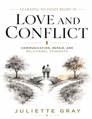 Learning to Fight Right in Love and Conflict: Communication, Repair, and Relational Strength - Juliette Gray - cover
