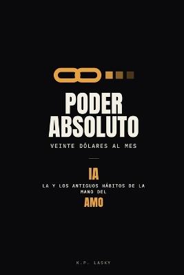Poder absoluto, veinte dólares al mes: La IA y los antiguos hábitos de la mano del amo - K P Lasky - cover
