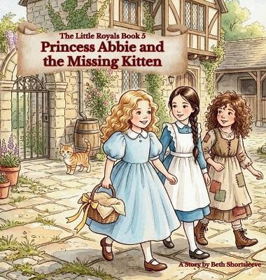 The Little Royals: Princess Abbie and the Missing Kitten - Beth Shortsleeve - cover