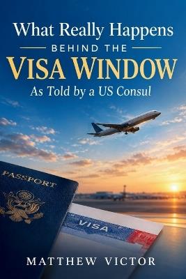 What Really Happens Behind the Visa Window As Told by a US Consul - Matthew Victor - cover