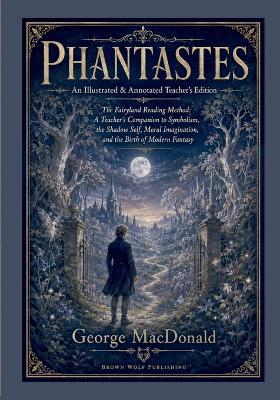 Phantastes: Teacher's Edition: A Complete Guide to Fantasy, Symbolism, Spiritual Growth, and the Heroic Imagination:: Teacher's Edition: A Faerie Romance: The Fairyland Reading Method - Brown Wolf Publishing - cover