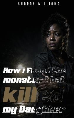 How I Found the Monster That Killed My Daughter - Sharon Williams - cover