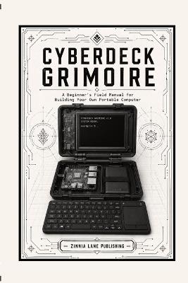 Cyberdeck Grimoire: A Beginner's Field Manual to Building Your Own Portable Computer: A Beginner's Field Manual to Building Your Own - Zinnia Lane Publishing - cover