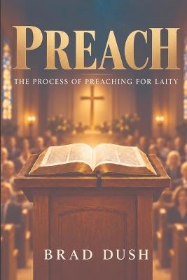Preach: The Process of Preaching for Laity - Brad Dush - cover