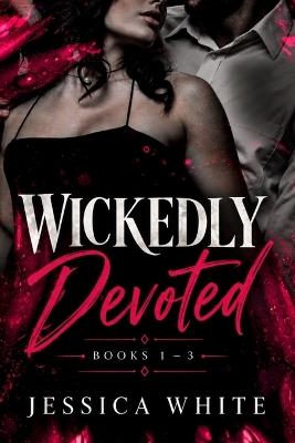 Wickedly Devoted: Three Dark and Steamy Romances Full of Obsession, Desire, and Devotion - Jessica White - cover