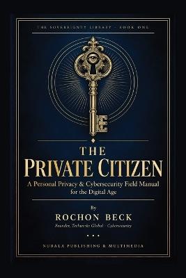 The Private Citizen: A Personal Privacy & Cybersecurity Field Manual for the Digital Age - Rochon Beck - cover