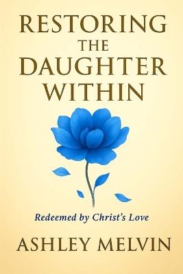 Restoring The Daughter Within: Redeemed by Christ's Love - Ashley Melvin - cover