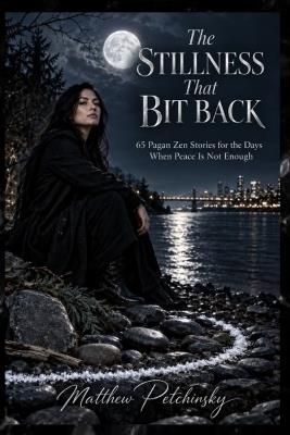 The Stillness That Bit Back: 65 Pagan Zen Stories for the Days When Peace Is Not Enough - Matthew Petchinsky - cover