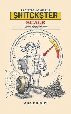 Registering on the Shitckster Scale: A Field Guide to Bullshit, Batshit, Apeshit, and Every Other Kind of Human Nonsense - Ada Dickey - cover
