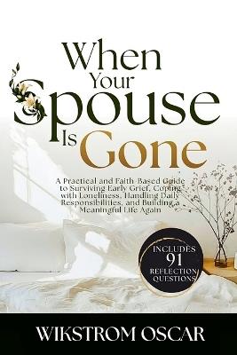 When Your Spouse Is Gone: A Practical and Faith-Based Guide to Surviving Early Grief, Coping with Loneliness, Handling Daily Responsibilities, and Building a Meaningful Life Again - Wikstrom Oscar - cover