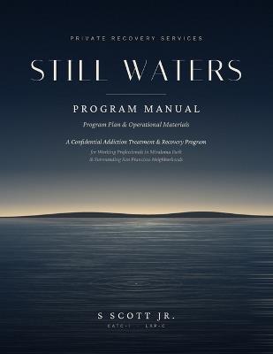 Still Waters Program Manual: A Confidential Addiction Treatment & Recovery Program for Working Professional - S Scott - cover