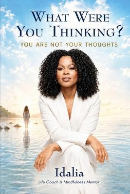 What Were You Thinking?: You Are Not Your Thoughts - Idalia Willis - cover