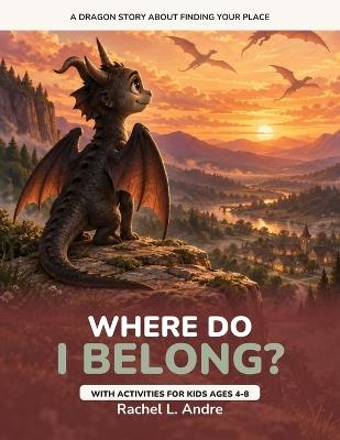 Where Do I Belong?: A Dragon Story About Not Fitting In and Finding Your Place, With Activities for Kids Ages 4-8 - Rachel L Andre - cover