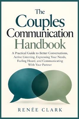 The Couples Communication Handbook: A Practical Guide to Better Conversations, Active Listening, Expressing Your Needs, Feeling Heard, and Communicating With Your Partner - Renee' Clark - cover