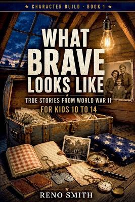 What Brave Looks Like: True Stories from World War II, for kids 10-14 - Reno Smith - cover