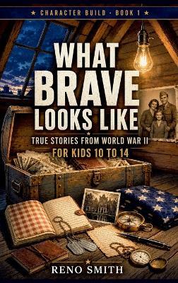 What Brave Looks Like: True Stories from World War II, for kids 10-14 - Reno Smith - cover