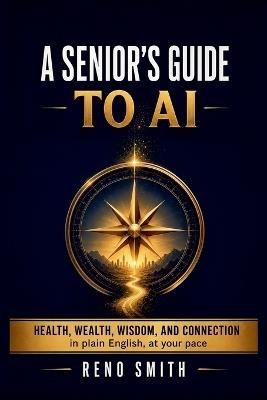 A Senior's Guide to AI: Health, Wealth, Wisdom, and Connection, in Plain English, at Your Pace - Reno Smith - cover