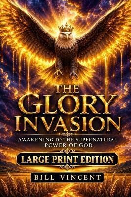 The Glory Invasion (Large Print Edition): Awakening to the Supernatural Power of God - Bill Vincent - cover
