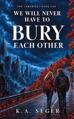 We Will Never Have to Bury Each Other: A Zombie Apocalypse Romance - K a Seger - cover