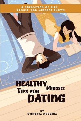 Healthy Mindset Tips for Dating: A Collection of Tips, Tricks, and Mindset Shifts - Wiktoria Mroczka - cover