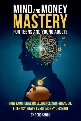 Mind and Money Mastery for Teens and Young Adults: How Emotional Intelligence and Financial Literacy Shape Every Money Decision - Reno Smith - cover